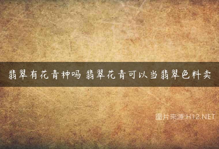 翡翠有花青种吗 翡翠花青可以当翡翠色料卖