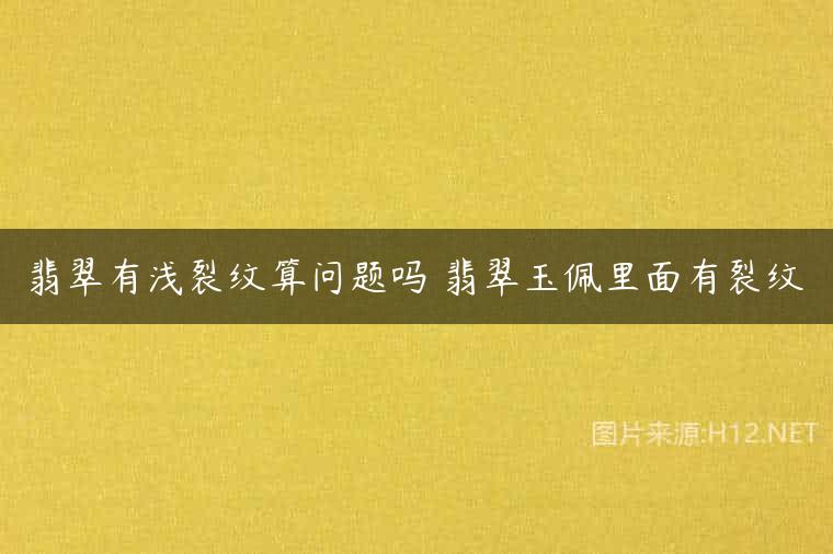翡翠有浅裂纹算问题吗 翡翠玉佩里面有裂纹