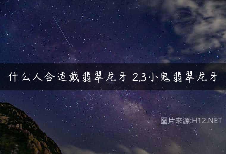 什么人合适戴翡翠龙牙 2.3小鬼翡翠龙牙
