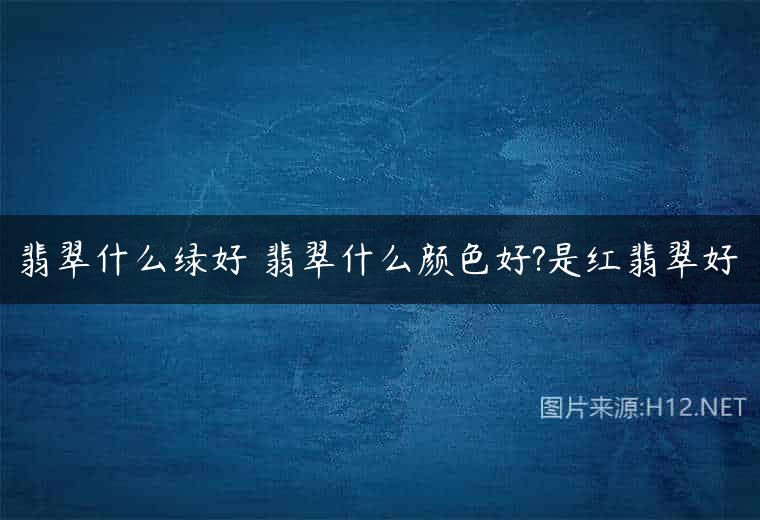 翡翠什么绿好 翡翠什么颜色好?是红翡翠好