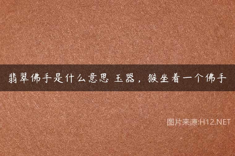 翡翠佛手是什么意思 玉器，猴坐着一个佛手