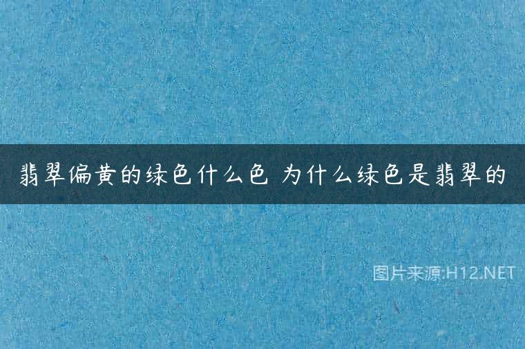 翡翠偏黄的绿色什么色 为什么绿色是翡翠的