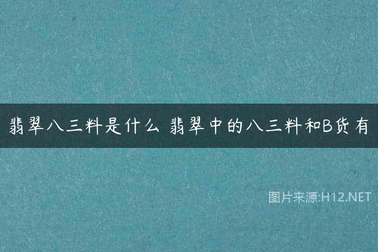 翡翠八三料是什么 翡翠中的八三料和B货有