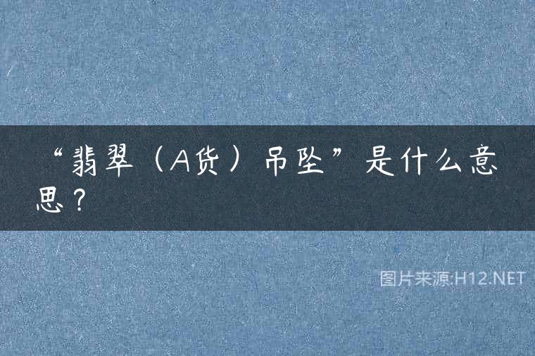 “翡翠（A货）吊坠”是什么意思？