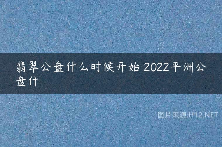 翡翠公盘什么时候开始 2022平洲公盘什