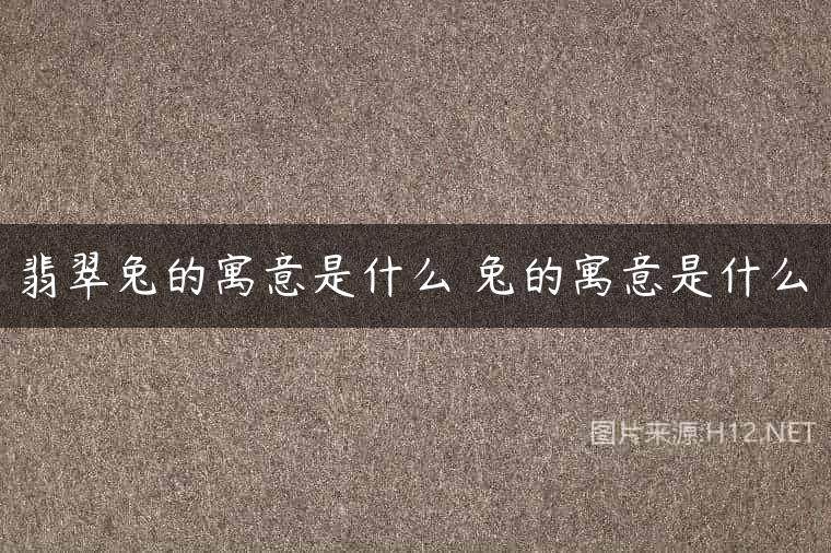 翡翠兔的寓意是什么 兔的寓意是什么