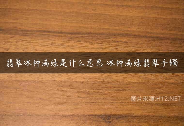 翡翠冰种满绿是什么意思 冰种满绿翡翠手镯