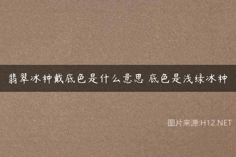 翡翠冰种戴底色是什么意思 底色是浅绿冰种