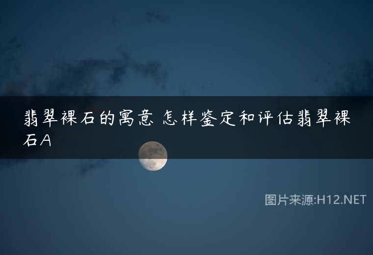 翡翠裸石的寓意 怎样鉴定和评估翡翠裸石A