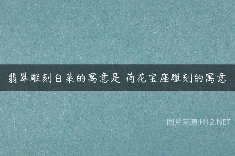翡翠雕刻白菜的寓意是 荷花宝座雕刻的寓意