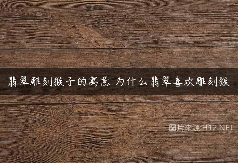 翡翠雕刻猴子的寓意 为什么翡翠喜欢雕刻猴