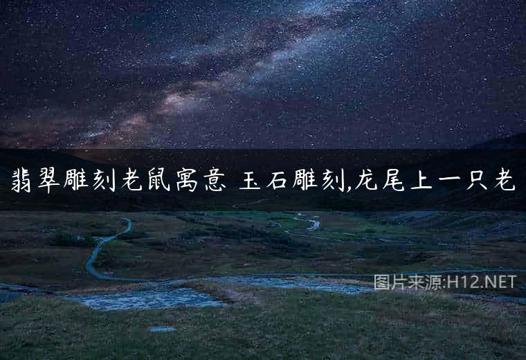 翡翠雕刻老鼠寓意 玉石雕刻,龙尾上一只老