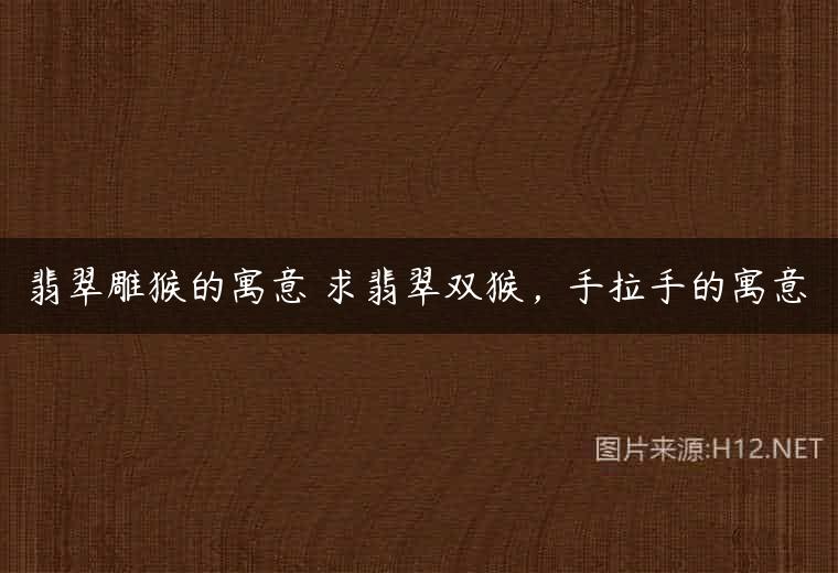 翡翠雕猴的寓意 求翡翠双猴，手拉手的寓意