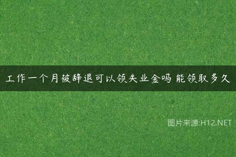 工作一个月被辞退可以领失业金吗 能领取多久