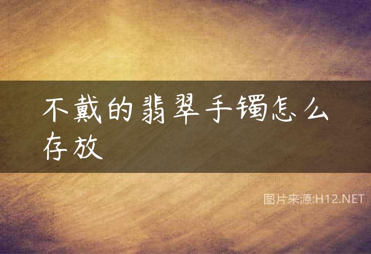 不戴的翡翠手镯怎么存放