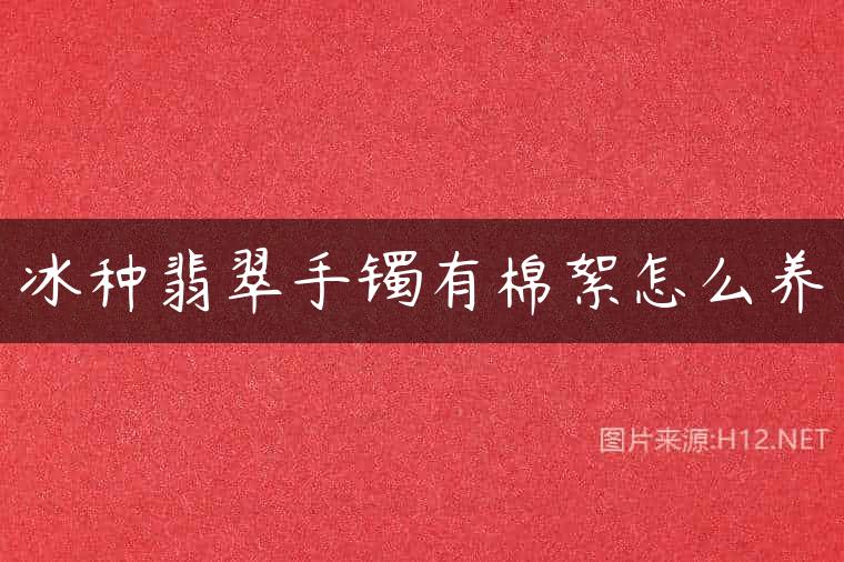 冰种翡翠手镯有棉絮怎么养