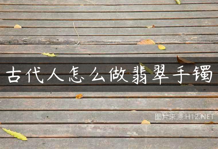 古代人怎么做翡翠手镯
