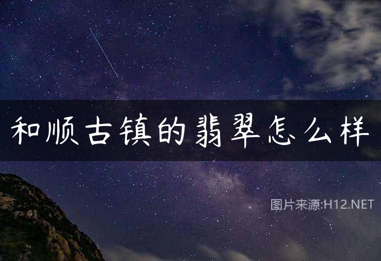 和顺古镇的翡翠怎么样