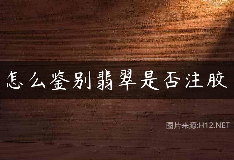 怎么鉴别翡翠是否注胶