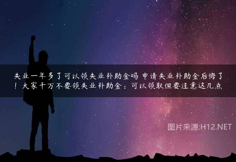 失业一年多了可以领失业补助金吗 申请失业补助金后悔了！大家千万不要领失业补助金：可以领取但要注意这几点