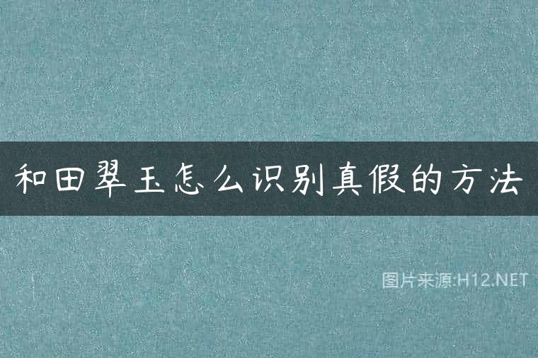 和田翠玉怎么识别真假的方法