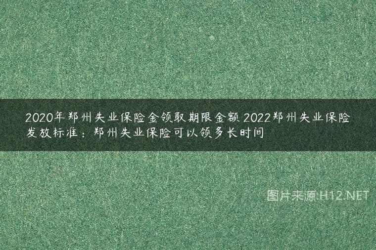 2020年郑州失业保险金领取期限金额 2022郑州失业保险发放标准：郑州失业保险可以领多长时间