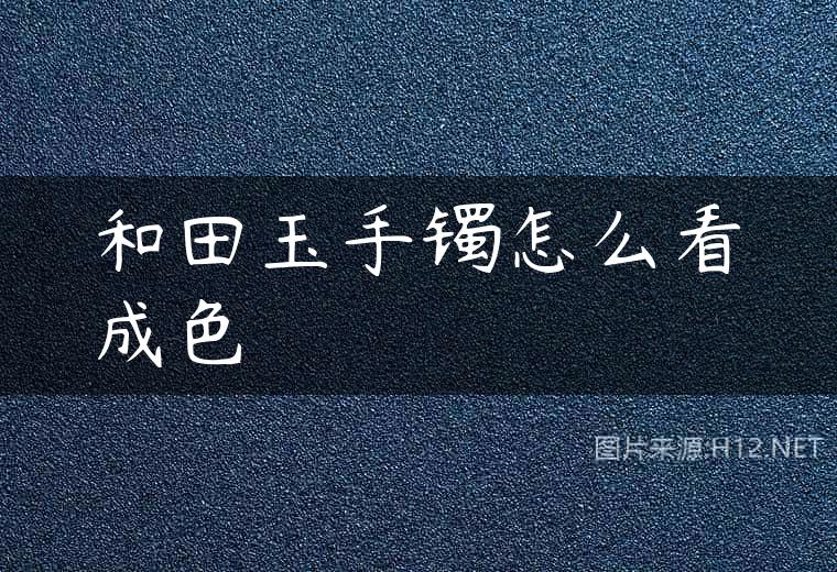 和田玉手镯怎么看成色