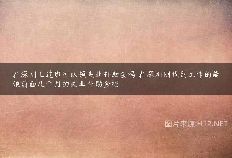 在深圳上过班可以领失业补助金吗 在深圳刚找到工作的能领前面几个月的失业补助金吗