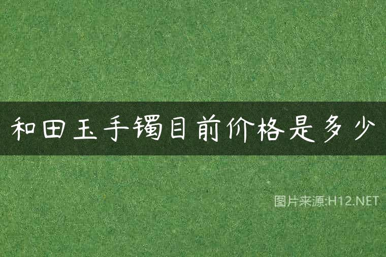 和田玉手镯目前价格是多少