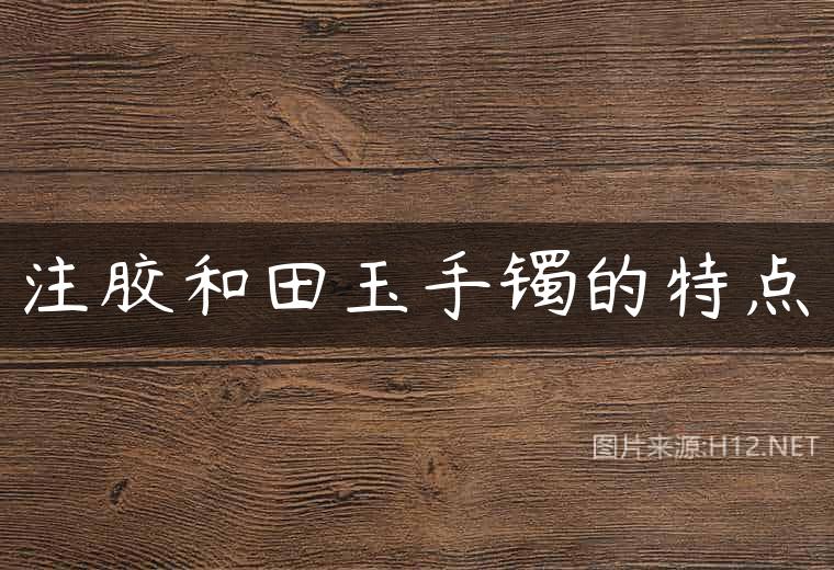 注胶和田玉手镯的特点