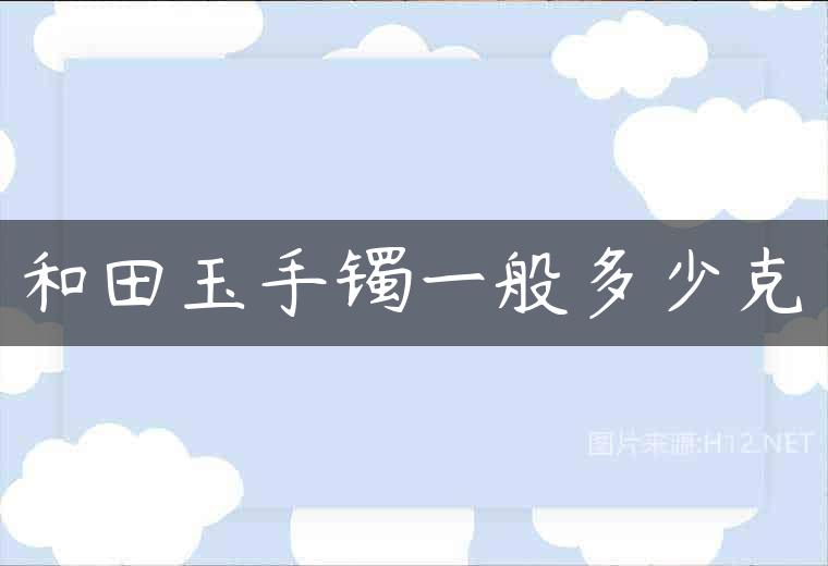 和田玉手镯一般多少克