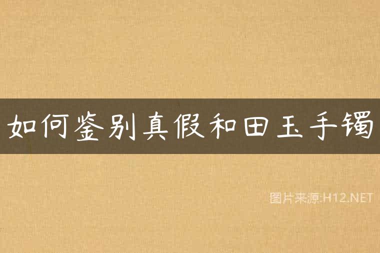 如何鉴别真假和田玉手镯