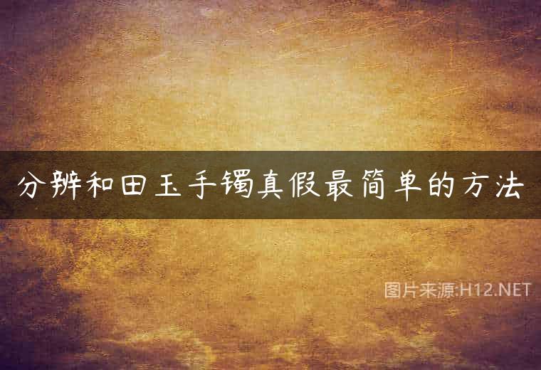 分辨和田玉手镯真假最简单的方法