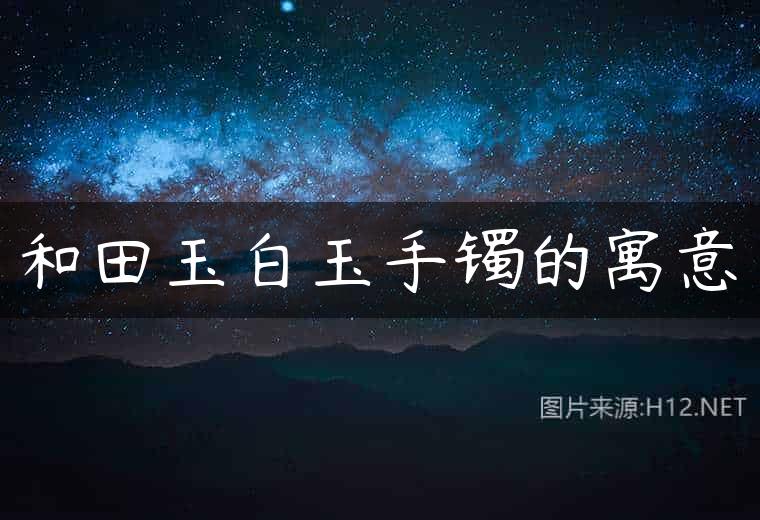 和田玉白玉手镯的寓意