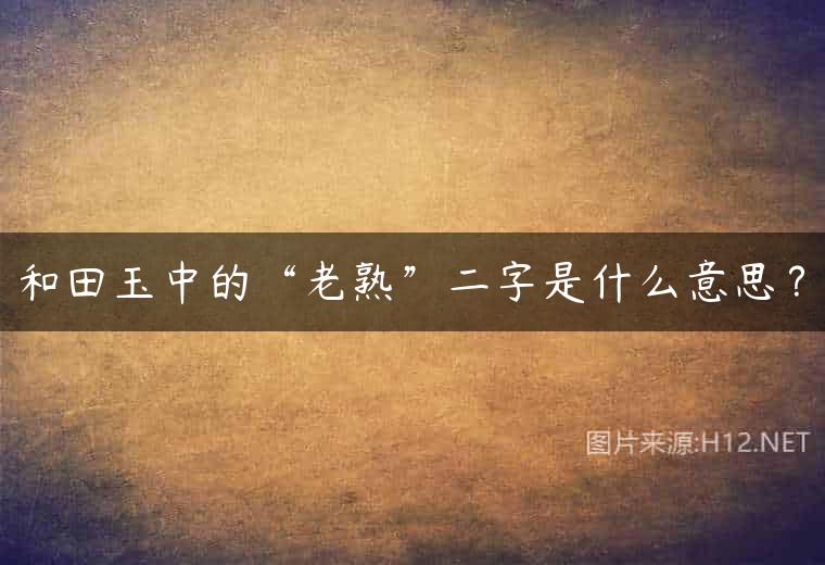 和田玉中的“老熟”二字是什么意思？