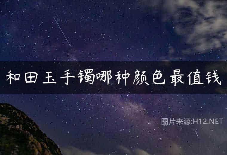 和田玉手镯哪种颜色最值钱