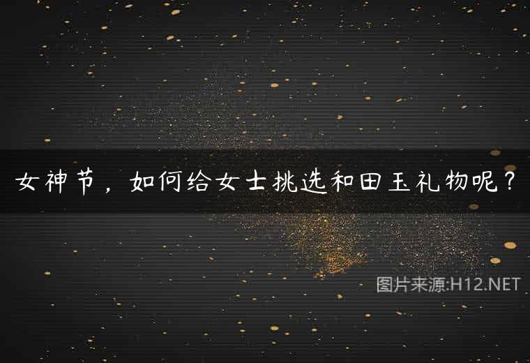 女神节，如何给女士挑选和田玉礼物呢？