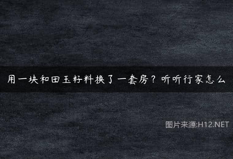用一块和田玉籽料换了一套房？听听行家怎么