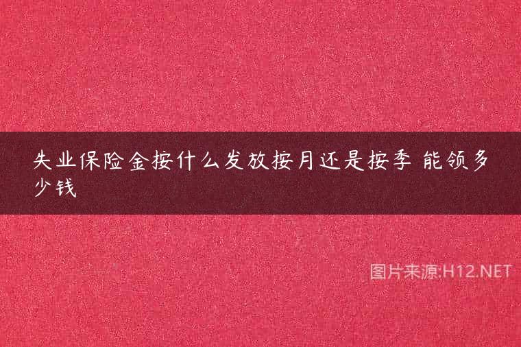 失业保险金按什么发放按月还是按季 能领多少钱