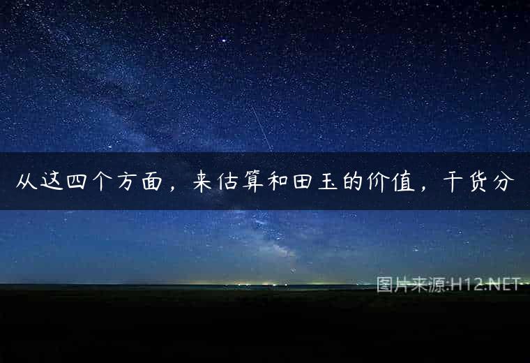 从这四个方面，来估算和田玉的价值，干货分