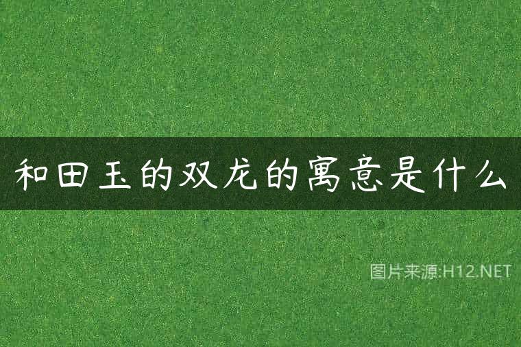 和田玉的双龙的寓意是什么
