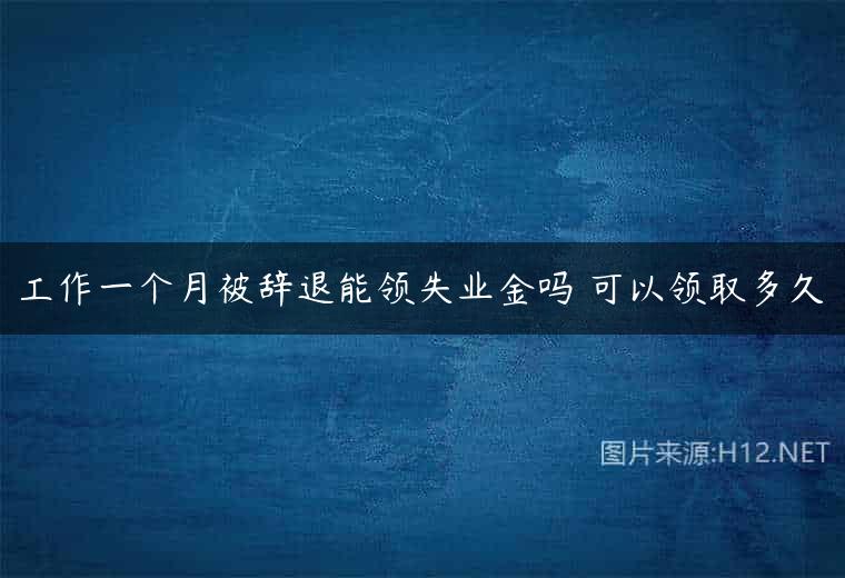 工作一个月被辞退能领失业金吗 可以领取多久