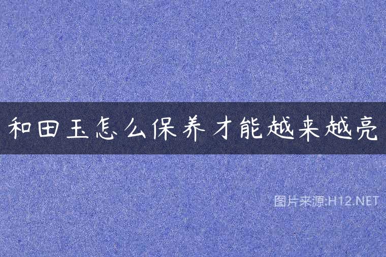 和田玉怎么保养才能越来越亮