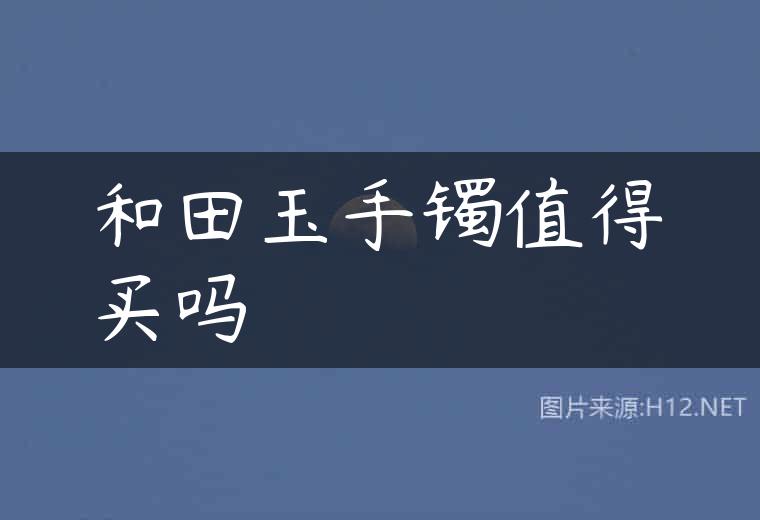 和田玉手镯值得买吗