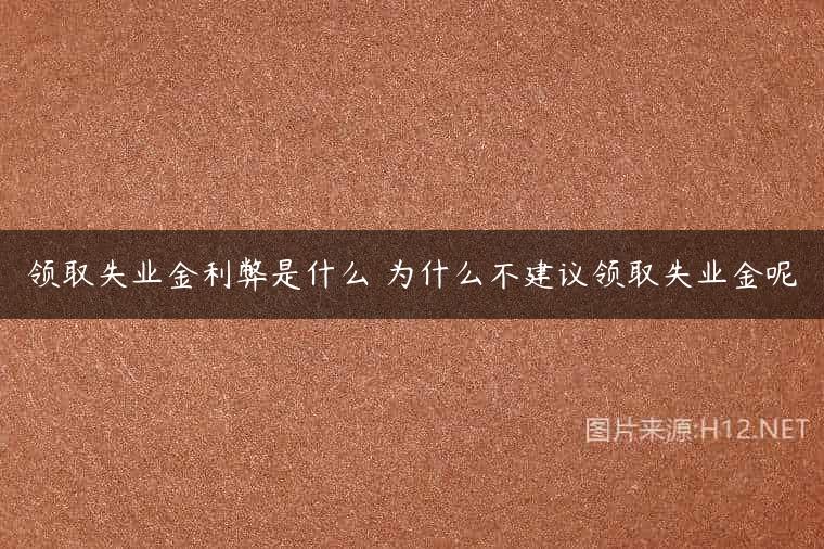 领取失业金利弊是什么 为什么不建议领取失业金呢