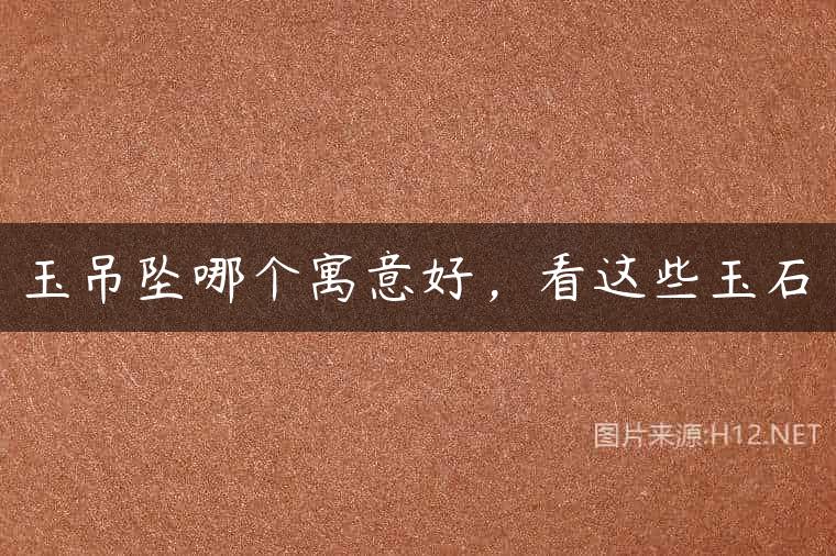 玉吊坠哪个寓意好，看这些玉石