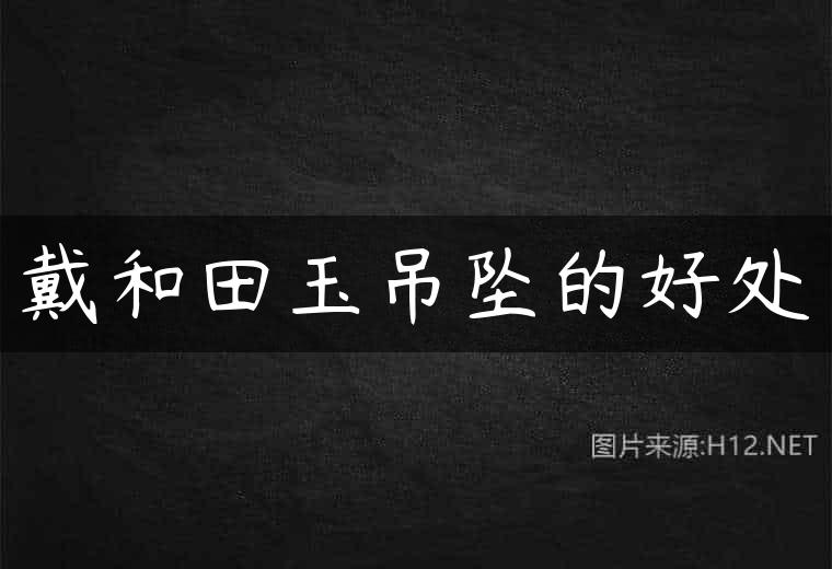 戴和田玉吊坠的好处
