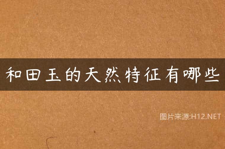 和田玉的天然特征有哪些