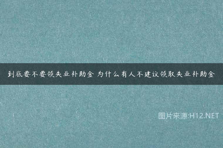 到底要不要领失业补助金 为什么有人不建议领取失业补助金