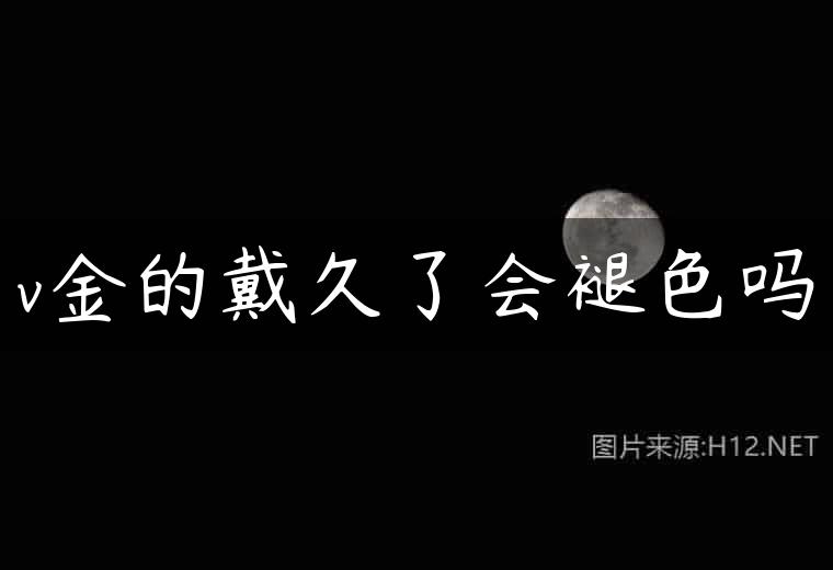 v金的戴久了会褪色吗